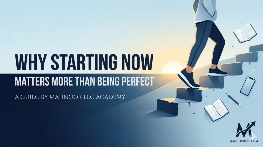 Why Starting Now Matters More Than Being Perfect | Mahnoor LLC